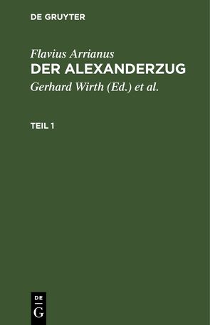 Flavius Arrianus: Der Alexanderzug / Flavius Arrianus: Der Alexanderzug. Teil 1 von Arrianus,  Flavius, Hinüber,  Oskar von, Wirth,  Gerhard