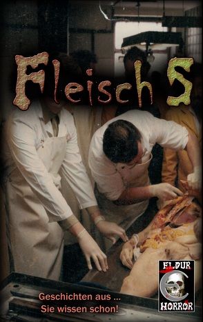 Fleisch 5 von Arentzen,  Gunter, Aysa,  John, Chains,  Ralph D., Ellefred,  Andreas, Fischer,  Stefan M., Fried,  Hel, Innreiter,  Rainer, Karg,  Thomas, Kastenholz,  Markus, Krieger,  Jasmin, Lancester,  Peter, Laufhütte,  Andreas, Leber,  Rosa, Schwarz,  Iver Niklas