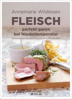 Fleisch perfekt garen bei Niedertemperatur von Fahrni,  Andreas, Gugger,  Franziska, Wildeisen,  Annemarie