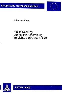 Flexibilisierung der Nachlaßgestaltung im Lichte von § 2065 BGB von Frey,  Johannes A.