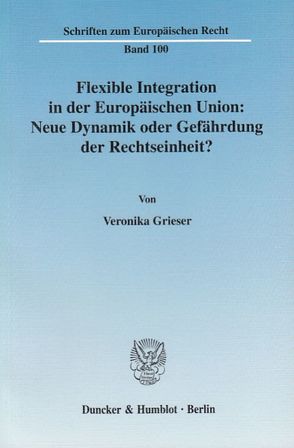 Flexible Integration in der Europäischen Union: Neue Dynamik oder Gefährdung der Rechtseinheit? von Grieser,  Veronika