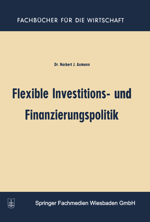 Flexible Investitions- und Finanzierungspolitik von Axmann,  Norbert Joss