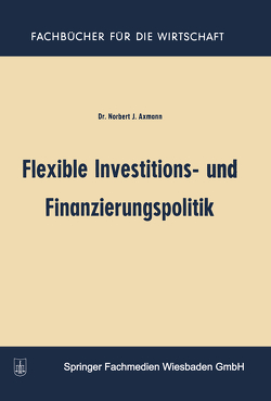 Flexible Investitions- und Finanzierungspolitik von Axmann,  Norbert Joss