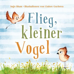 Flieg, kleiner Vogel. Selbstbewusstsein bei Kindern stärken von Blum,  Ingo, Gorbova,  Liubov