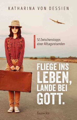 Fliege ins Leben, lande bei Gott. von von Dessien,  Katharina