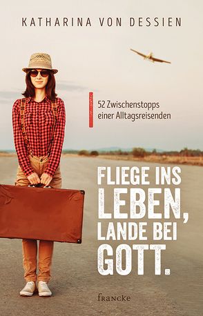 Fliege ins Leben, lande bei Gott. von von Dessien,  Katharina