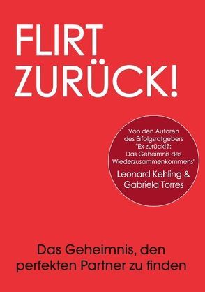 Flirt Zurück! Das Geheimnis, den perfekten Partner zu finden von Kehling,  Leonard, Torres,  Gabriela