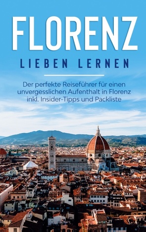 Florenz lieben lernen: Der perfekte Reiseführer für einen unvergesslichen Aufenthalt in Florenz inkl. Insider-Tipps und Packliste von Schreiber,  Natalie