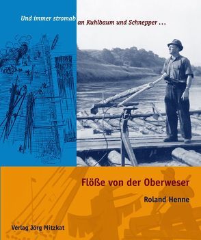 Flöße von der Oberweser Und immer stromab an Kuhlbaum und Schnepper … von Henne,  Roland