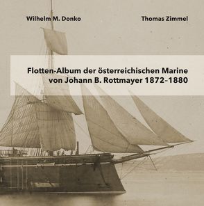 Flotten-Album der österreichischen Marine von Johann B. Rottmayer 1872-1880 von Donko,  Wilhelm, Zimmel,  Thomas