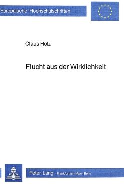 Flucht aus der Wirklichkeit von Holz,  Claus