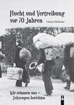 Flucht und Vertreibung vor 70 Jahren von Hofmann,  Günter, Neudeck,  Rupert