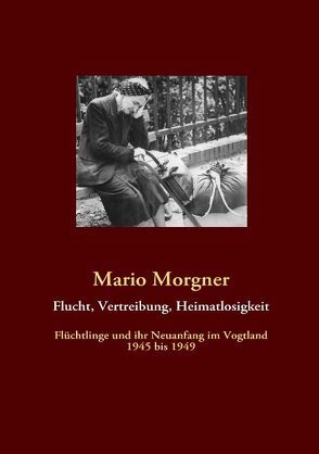 Flucht, Vertreibung, Heimatlosigkeit von Morgner,  Mario