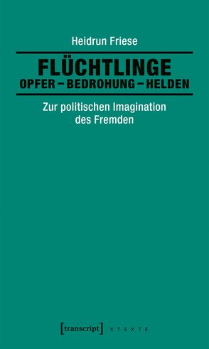 Flüchtlinge: Opfer – Bedrohung – Helden von Friese,  Heidrun