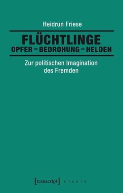 Flüchtlinge: Opfer – Bedrohung – Helden von Friese,  Heidrun