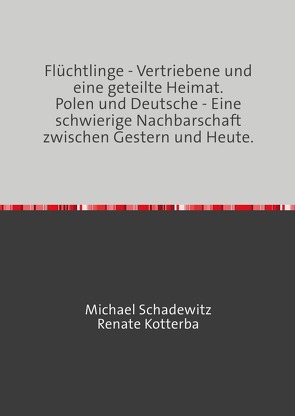 Flüchtlinge – Vertriebene und eine geteilte Heimat von Kotterba,  Renate, Schadewitz,  Michael