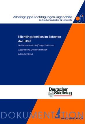 Flüchtlingsfamilien im Schatten der Hilfe? Geflüchtete minderjährige Kinder und Jugendliche und ihre Familien in Deutschland von Arbeitsgruppe Fachtagungen Jugendhilfe im Deutschen Institut für Urbanistik