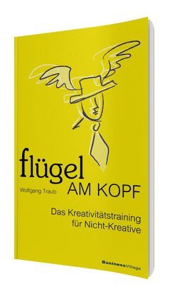 Flügel am Kopf – Das Kreativitätstraining für Nicht-Kreative von Traub,  Wolfgang