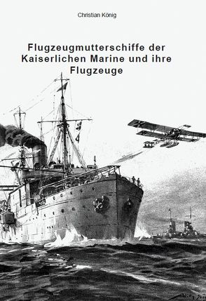 Flugzeugmutterschiffe der Kaiserlichen Marine und ihre Flugzeuge von Koenig,  Christian