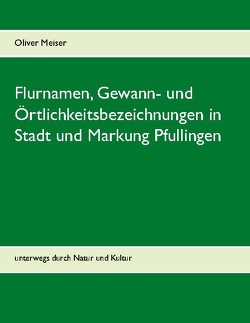 Flurnamen, Gewann- und Örtlichkeitsbezeichnungen in Stadt und Markung Pfullingen von Meiser,  Oliver