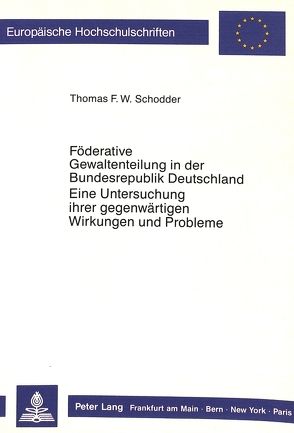 Föderative Gewaltenteilung in der Bundesrepublik Deutschland- Eine Untersuchung ihrer gegenwärtigen Wirkungen und Probleme von Schodder,  Thomas F.W.