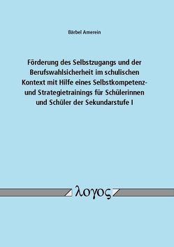 Förderung des Selbstzugangs und der Berufswahlsicherheit im schulischen Kontext mit Hilfe eines Selbstkompetenz- und Strategietrainings für Schülerinnen und Schüler der Sekundarstufe I von Amerein,  Bärbel