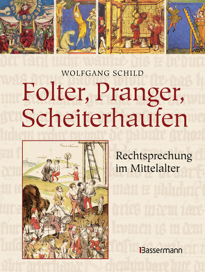 Folter, Pranger, Scheiterhaufen. Rechtsprechung im Mittelalter von Schild,  Wolfgang