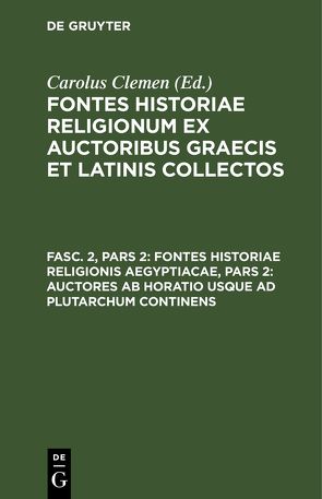 Fontes historiae religionum ex auctoribus Graecis et Latinis collectos / Fontes historiae religionis Aegyptiacae, Pars 2: Auctores ab Horatio usque ad Plutarchum continens von Clemen,  Carolus