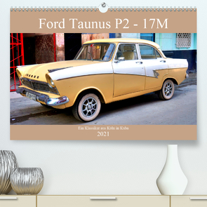 Ford Taunus P2 – 17M – Ein Klassiker aus Köln in Kuba (Premium, hochwertiger DIN A2 Wandkalender 2021, Kunstdruck in Hochglanz) von von Loewis of Menar,  Henning