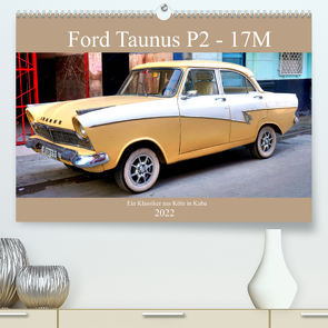 Ford Taunus P2 – 17M – Ein Klassiker aus Köln in Kuba (Premium, hochwertiger DIN A2 Wandkalender 2022, Kunstdruck in Hochglanz) von von Loewis of Menar,  Henning