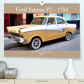 Ford Taunus P2 – 17M – Ein Klassiker aus Köln in Kuba (Premium, hochwertiger DIN A2 Wandkalender 2023, Kunstdruck in Hochglanz) von von Loewis of Menar,  Henning