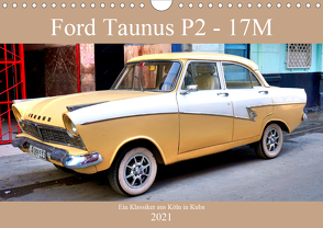 Ford Taunus P2 – 17M – Ein Klassiker aus Köln in Kuba (Wandkalender 2021 DIN A4 quer) von von Loewis of Menar,  Henning