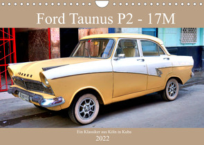 Ford Taunus P2 – 17M – Ein Klassiker aus Köln in Kuba (Wandkalender 2022 DIN A4 quer) von von Loewis of Menar,  Henning