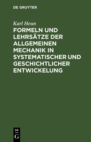 Formeln und Lehrsätze der allgemeinen Mechanik in systematischer und geschichtlicher Entwickelung von Heun,  Karl