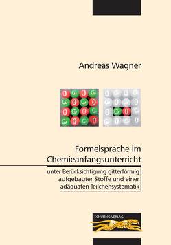 Formelsprache im Chemieanfangsunterricht unter Berücksichtigung gitterförmig aufgebauter Stoffe und einer adäquaten Teilchensystematik von Wagner,  Andreas