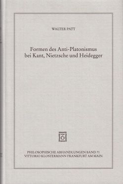Formen des Anti-Platonismus bei Kant, Nietzsche und Heidegger von Patt,  Walter