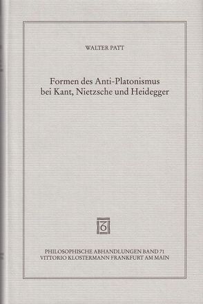 Formen des Anti-Platonismus bei Kant, Nietzsche und Heidegger von Patt,  Walter