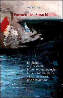 Formen des Sprachbildes. Bildliche und bildhafte Inszenierungsstrategien in Gustave Flauberts „Madame Bovary“ und „Salammbô“ von Ernst,  Anja