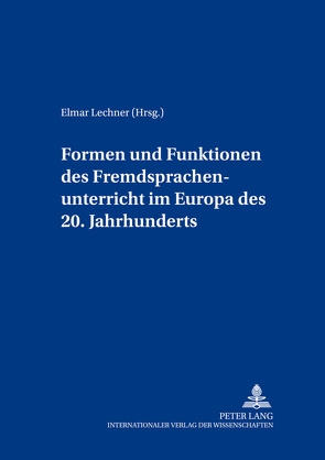 Formen und Funktionen des Fremdsprachenunterrichts im Europa des 20. Jahrhunderts von Lechner,  Elmar