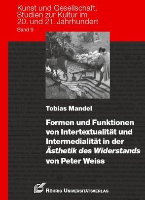 Formen und Funktionen von Intertextualität und Intermedialität in der Ästhetik des Widerstands von Peter Weiss von Mandel,  Tobias