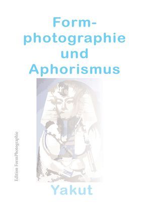 Formphotographie und Aphorismus von Yakut,  Atilla