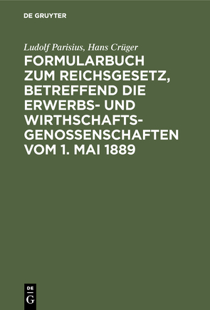 Formularbuch zum Reichsgesetz, betreffend die Erwerbs- und Wirthschaftsgenossenschaften vom 1. Mai 1889 von Crueger,  Hans, Parisius,  Ludolf