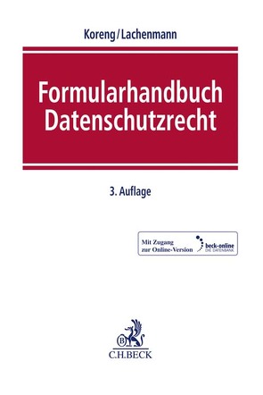 Formularhandbuch Datenschutzrecht von Abedin,  Bilal, Achtermann,  Holger, Bergt,  Matthias, Bertermann,  Nikolaus, Braun,  Martin, Brink,  Stefan, Deiters,  Gerhard, Diekmann,  Christian, Ettig,  Diana, Hanloser,  Stefan, Hense,  Peter, Huth,  Michael, Jaenichen,  Jörg, Koglin,  Olaf, Koreng,  Ansgar, Kremer,  Sascha, Lachenmann,  Matthias, Lüghausen,  Philip, Müller,  Joachim, Nolde,  Malaika, Piltz,  Carlo, Rehker,  Frederike, Sander,  Stefan, Schmidt,  Stephan, Schwiering,  Sebastian, Stürzl,  Anja, Weber,  Franziska, Wehrmann,  Gonne, Weiß,  Steffen, Wiesinger,  Anna, Winklbauer,  Stephan, Witt,  Bernhard C.