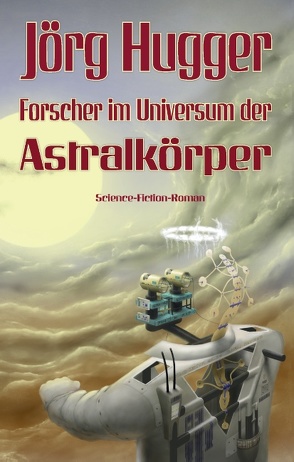 Forscher im Universum der Astralkörper von Hugger,  Jörg