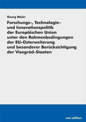 Forschungs-, Technologie- und Innovationspolitik der Europäischen Union unter den Rahmenbedingungen der EU-Osterweiterung und besonderer Berücksichtigung der Visegrád-Staaten von Maier,  Georg