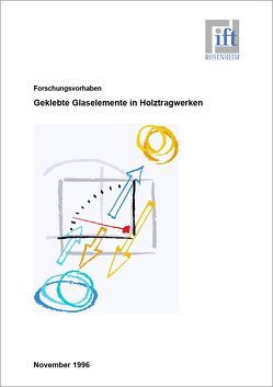 Forschungsbericht: Einsatz von geklebten Glaselementen bei Holztragwerken – ein Beitrag zur Innovation in der Holzbauarchitektur von ift Rosenheim GmbH