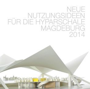 Forschungsbericht: Neue Nutzungsideen für die Hyparschale Magdeburg von Dih,  Denise, Raith,  Matthias, Scheitinger,  Otto, Siebold,  Nicole