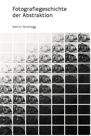 Fotografiegeschichte der Abstraktion von Schönegg,  Kathrin