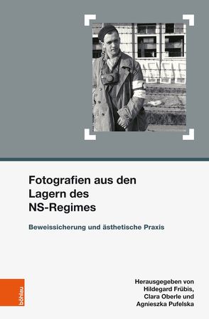 Fotografien aus den Lagern des NS-Regimes von Adam,  Alfons, Byford,  Jovan, Frübis,  Hildegard, Genest,  Andrea, Kinzel,  Tanja, Matyus,  Stephan, Meissel,  Lukas, Michna,  Pawel, Oberle,  Clara M., Perez Chaves,  Ruth, Petit,  Elise, Pufelska,  Agnieszka, Radonic,  Lijliana, Schindelegger,  Maria, Starke,  Sandra, Wrocklage,  Ute