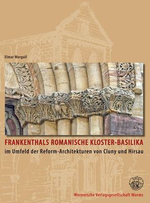 Frankenthals romanische Kloster-Basilika im Umfeld der Reformarchitekturen von Cluny und Hirsau von Worgull,  Elmar